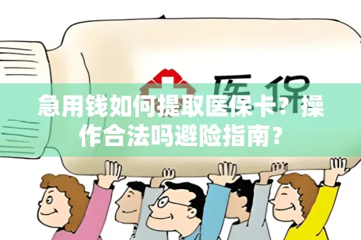 急用钱如何提取医保卡？操作合法吗避险指南？